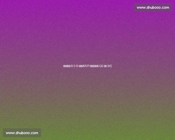 飞牛夏洛特 8-0-8 超神!MVP 统治级表现助 QG 零封 WE